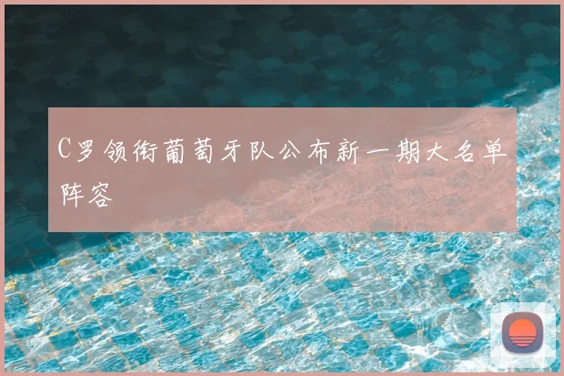 C罗领衔葡萄牙队公布新一期大名单阵容