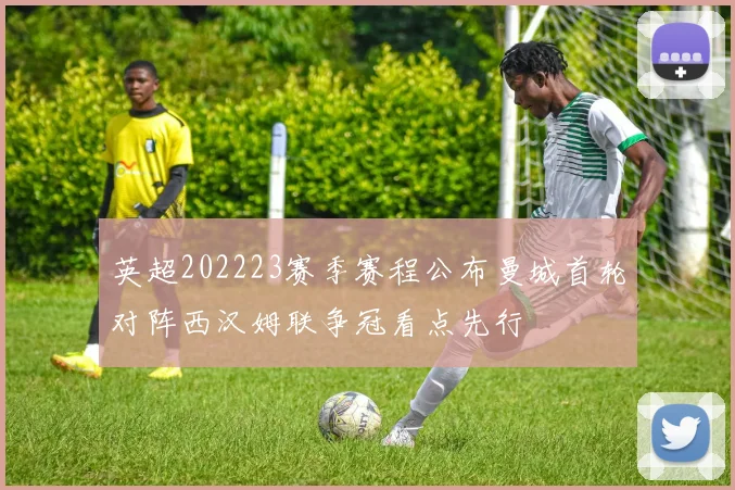 英超202223赛季赛程公布曼城首轮对阵西汉姆联争冠看点先行