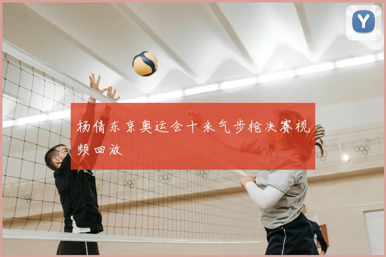 杨倩东京奥运会十米气步枪决赛视频回放