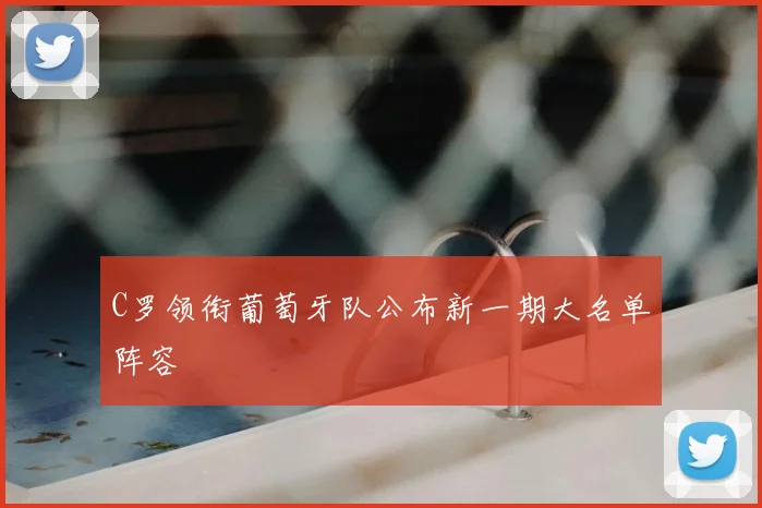 C罗领衔葡萄牙队公布新一期大名单阵容