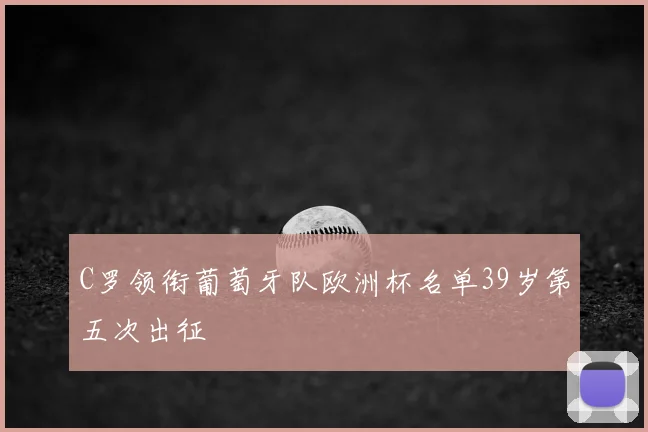 C罗领衔葡萄牙队欧洲杯名单39岁第五次出征