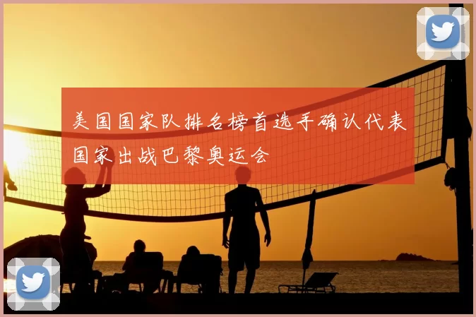 美国国家队排名榜首选手确认代表国家出战巴黎奥运会