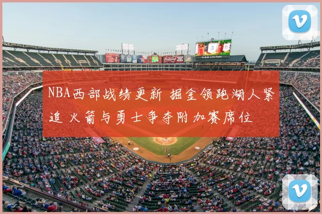 NBA西部战绩更新 掘金领跑湖人紧追 火箭与勇士争夺附加赛席位
