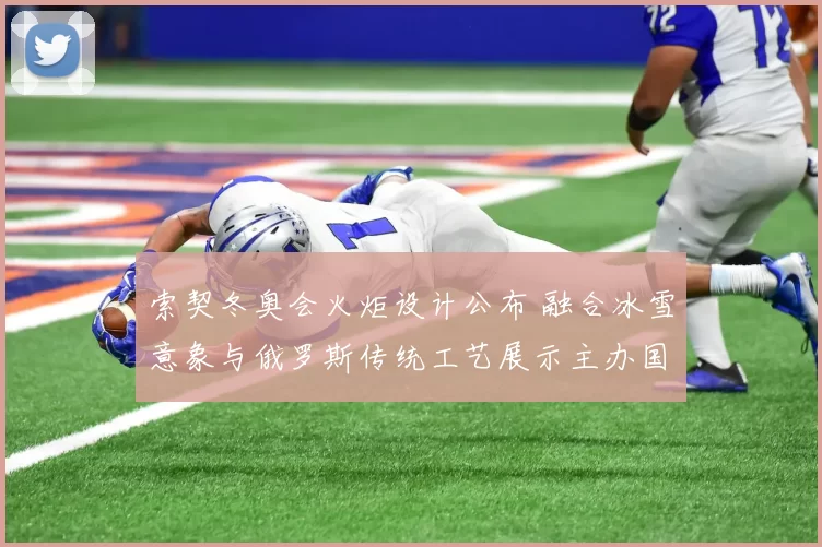 索契冬奥会火炬设计公布 融合冰雪意象与俄罗斯传统工艺展示主办国形象