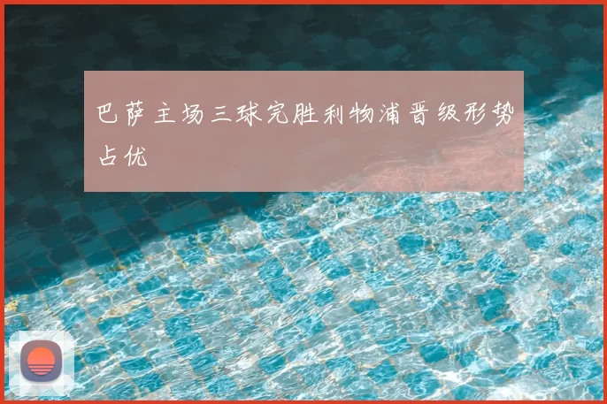 巴萨主场三球完胜利物浦晋级形势占优