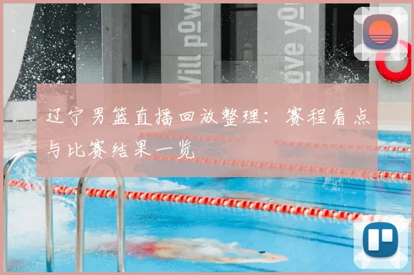 辽宁男篮直播回放整理：赛程看点与比赛结果一览