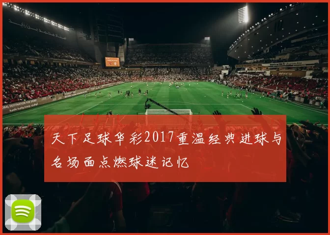 天下足球华彩2017重温经典进球与名场面点燃球迷记忆