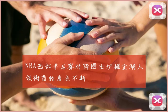 NBA西部季后赛对阵图出炉掘金湖人领衔首轮看点不断