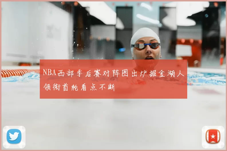 NBA西部季后赛对阵图出炉掘金湖人领衔首轮看点不断