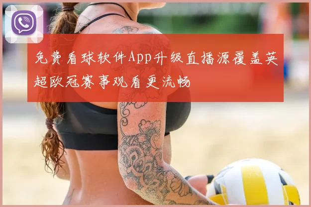 免费看球软件App升级直播源覆盖英超欧冠赛事观看更流畅