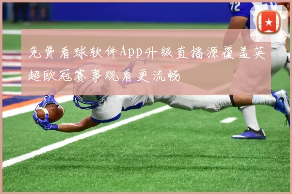 免费看球软件App升级直播源覆盖英超欧冠赛事观看更流畅